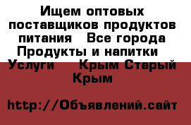 Ищем оптовых поставщиков продуктов питания - Все города Продукты и напитки » Услуги   . Крым,Старый Крым